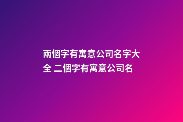 兩個字有寓意公司名字大全 二個字有寓意公司名-第1張-公司起名-玄機派